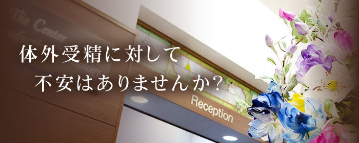 体外受精に対して不安はありませんか？